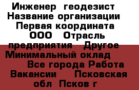 Инженер- геодезист › Название организации ­ Первая координата, ООО › Отрасль предприятия ­ Другое › Минимальный оклад ­ 30 000 - Все города Работа » Вакансии   . Псковская обл.,Псков г.